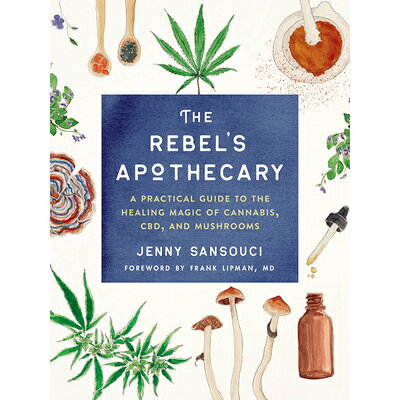 The Rebel's Apothecary: A Practical Guide to the Healing Magic of Cannabis, Cbd, and Mushrooms /TARCHER PERIGEE/Jenny Sansouci